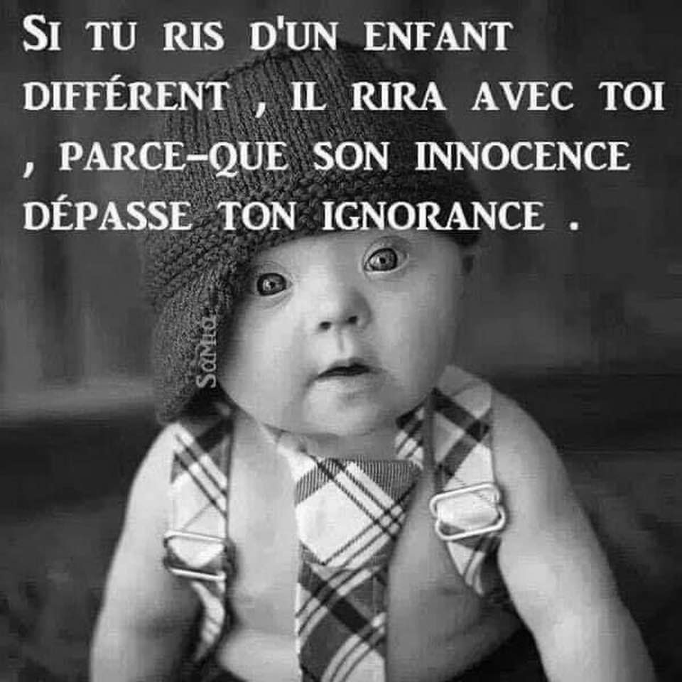 Si tu ris d'un enfant different, il rira avec toi, parce que son innocence depasse ton ignorance
